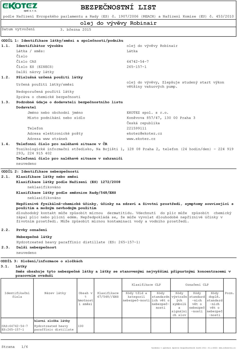 Nedoporučená použití látky Zpráva o chemické bezpečnosti 1.3. Podrobné údaje o dodavateli bezpečnostního listu Dodavatel Jméno nebo obchodní jméno EKOTEZ spol. s r.o. Místo podnikání nebo sídlo Koněvova 857/47, 130 00 Praha 3 Česká republika Telefon 221599111 Adresa elektronické pošty ekotez@ekotez.