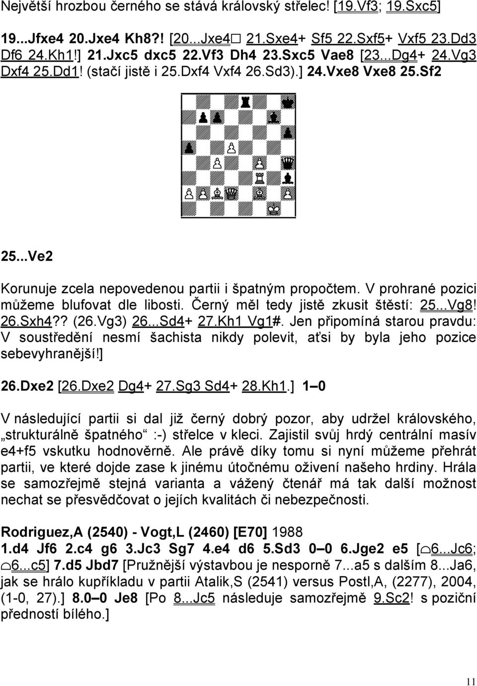 ..Ve2 Korunuje zcela nepovedenou partii i špatným propočtem. V prohrané pozici můžeme blufovat dle libosti. Černý měl tedy jistě zkusit štěstí: 25...Vg8! 26.Sxh4?? (26.Vg3) 26...Sd4+ 27.Kh1 Vg1#.
