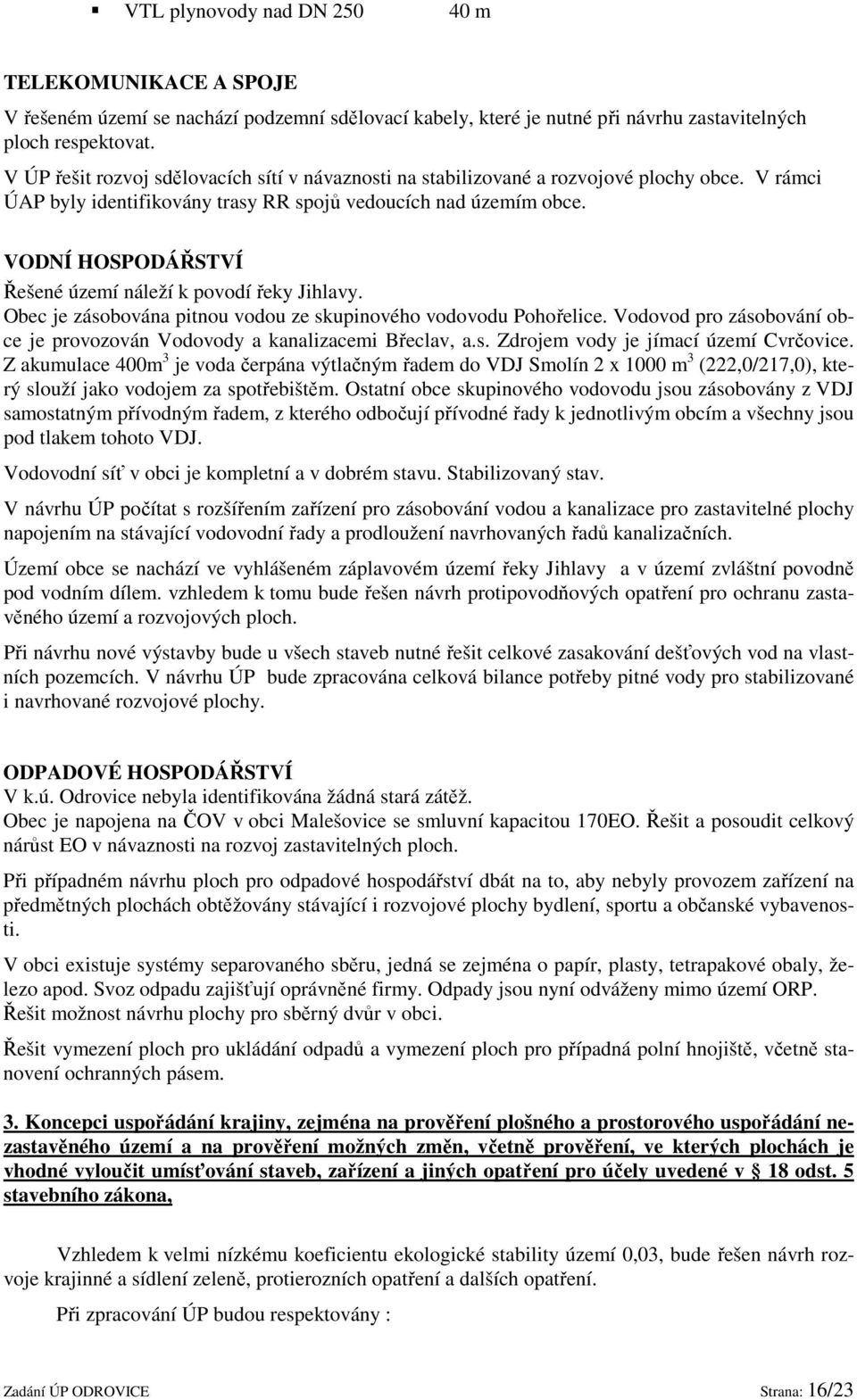 VODNÍ HOSPODÁŘSTVÍ Řešené území náleží k povodí řeky Jihlavy. Obec je zásobována pitnou vodou ze skupinového vodovodu Pohořelice.