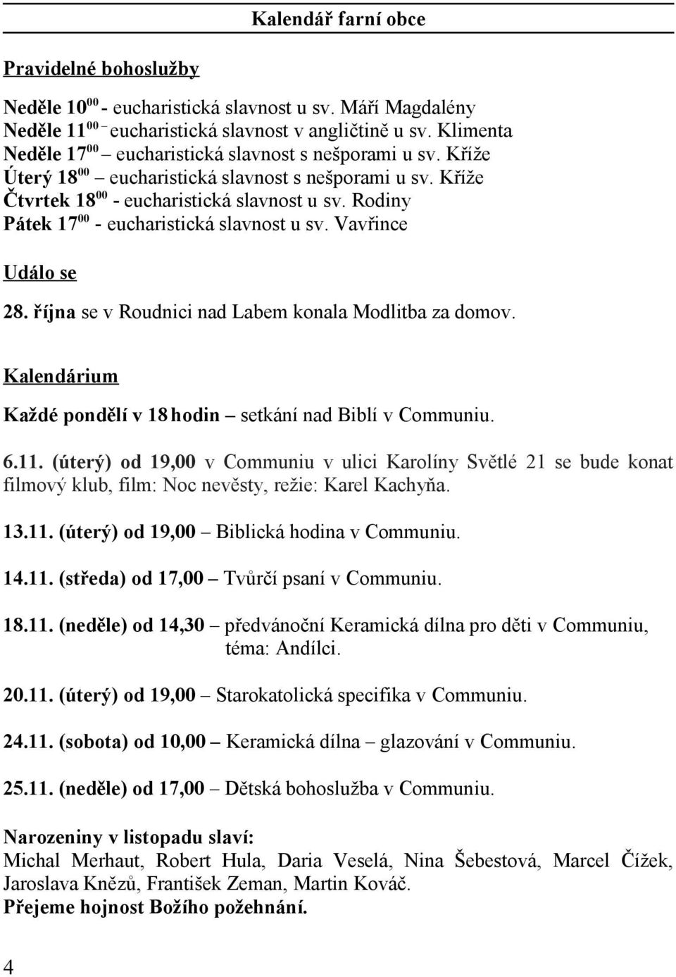 Rodiny Pátek 17 00 - eucharistická slavnost u sv. Vavřince Událo se 28. října se v Roudnici nad Labem konala Modlitba za domov. Kalendárium Každé pondělí v 18 hodin setkání nad Biblí v Communiu. 6.11.