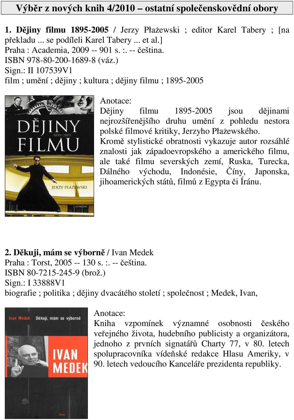 : II 107539V1 film ; umní ; djiny ; kultura ; djiny filmu ; 1895-2005 Djiny filmu 1895-2005 jsou djinami nejrozšíenjšího druhu umní z pohledu nestora polské filmové kritiky, Jerzyho Płaewského.