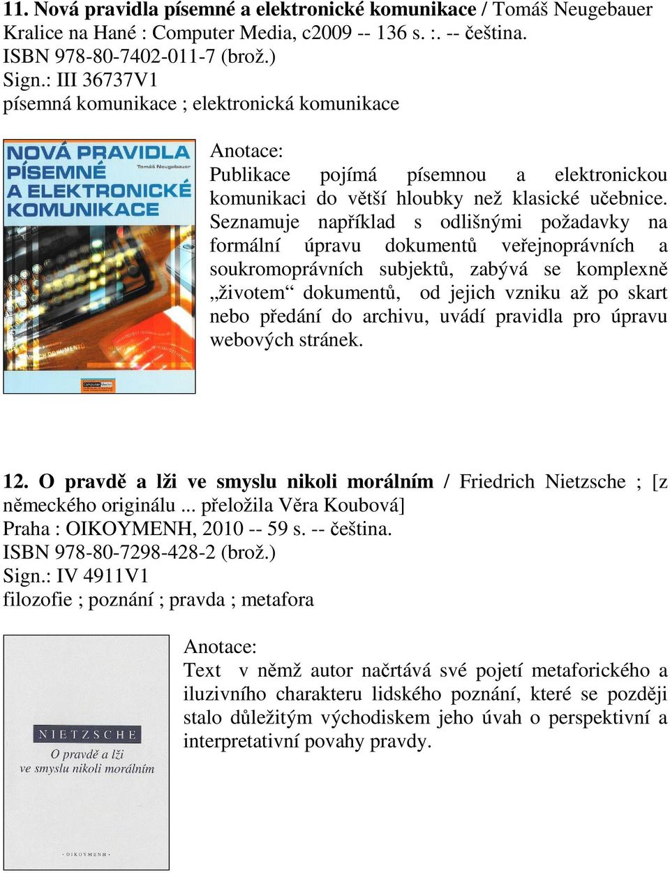 Seznamuje napíklad s odlišnými požadavky na formální úpravu dokument veejnoprávních a soukromoprávních subjekt, zabývá se komplexn životem dokument, od jejich vzniku až po skart nebo pedání do