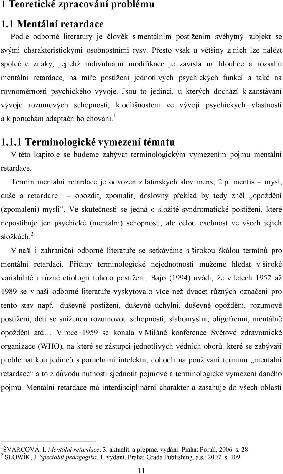 rovnoměrnosti psychického vývoje. Jsou to jedinci, u kterých dochází k zaostávání vývoje rozumových schopností, k odlišnostem ve vývoji psychických vlastností a k poruchám adaptačního chování. 1 