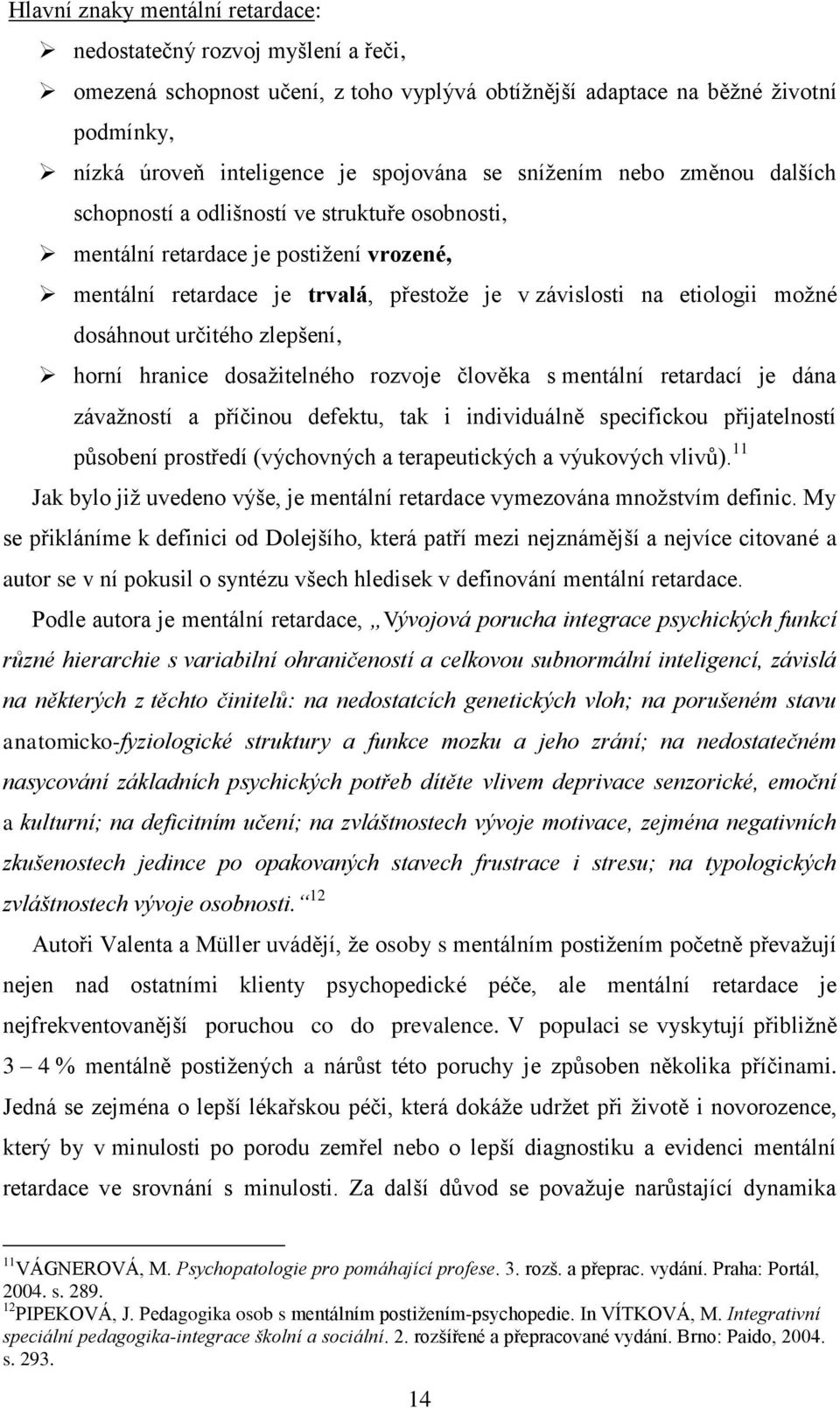 dosáhnout určitého zlepšení, horní hranice dosaţitelného rozvoje člověka s mentální retardací je dána závaţností a příčinou defektu, tak i individuálně specifickou přijatelností působení prostředí