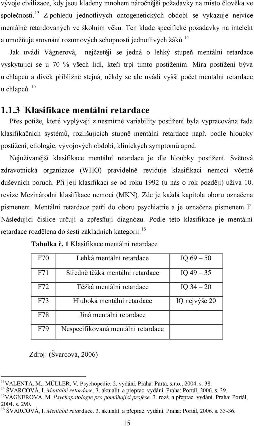 Ten klade specifické poţadavky na intelekt a umoţňuje srovnání rozumových schopností jednotlivých ţáků.