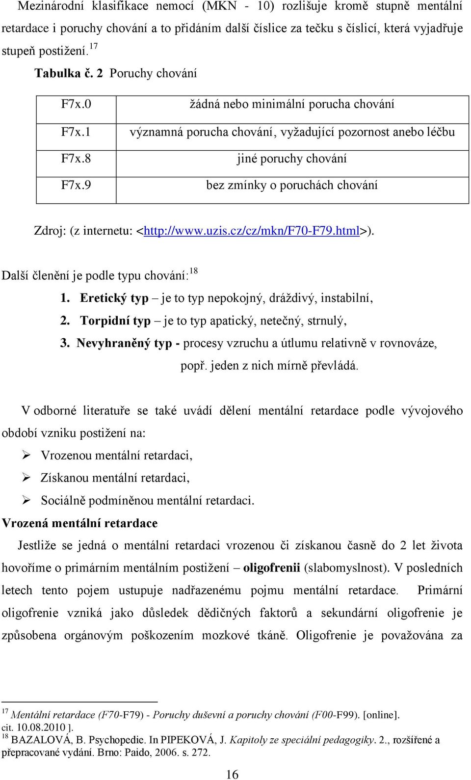 9 ţádná nebo minimální porucha chování významná porucha chování vyţadující pozornost anebo léčbu jiné poruchy chování bez zmínky o poruchách chování Zdroj: (z internetu: <http://www.uzis.