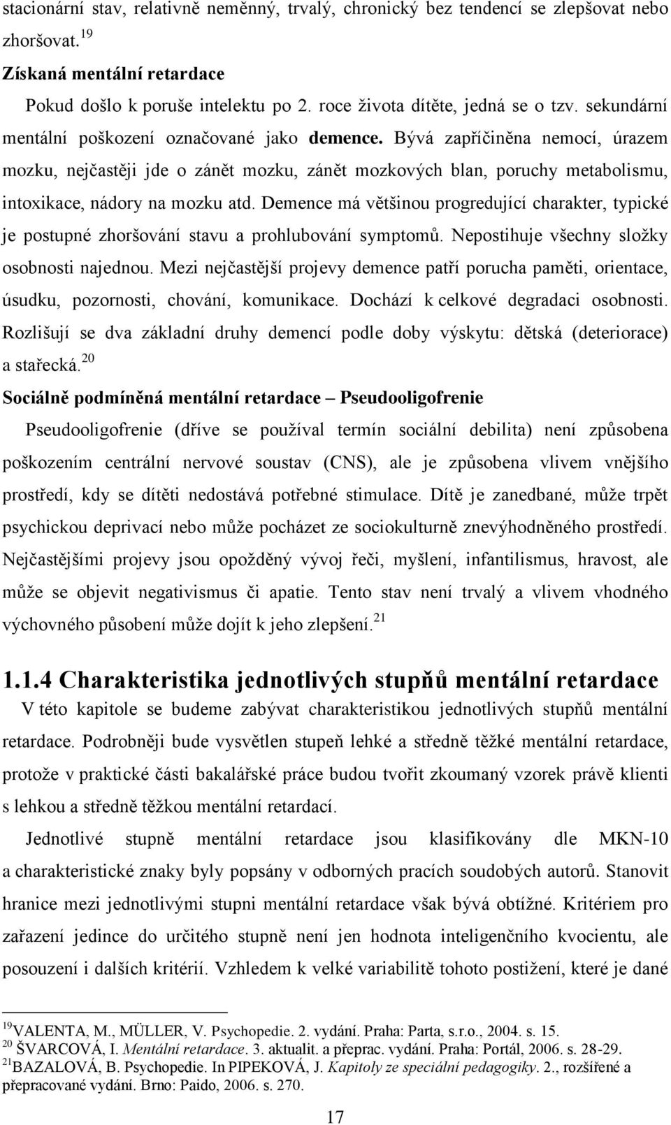 Demence má většinou progredující charakter, typické je postupné zhoršování stavu a prohlubování symptomů. Nepostihuje všechny sloţky osobnosti najednou.