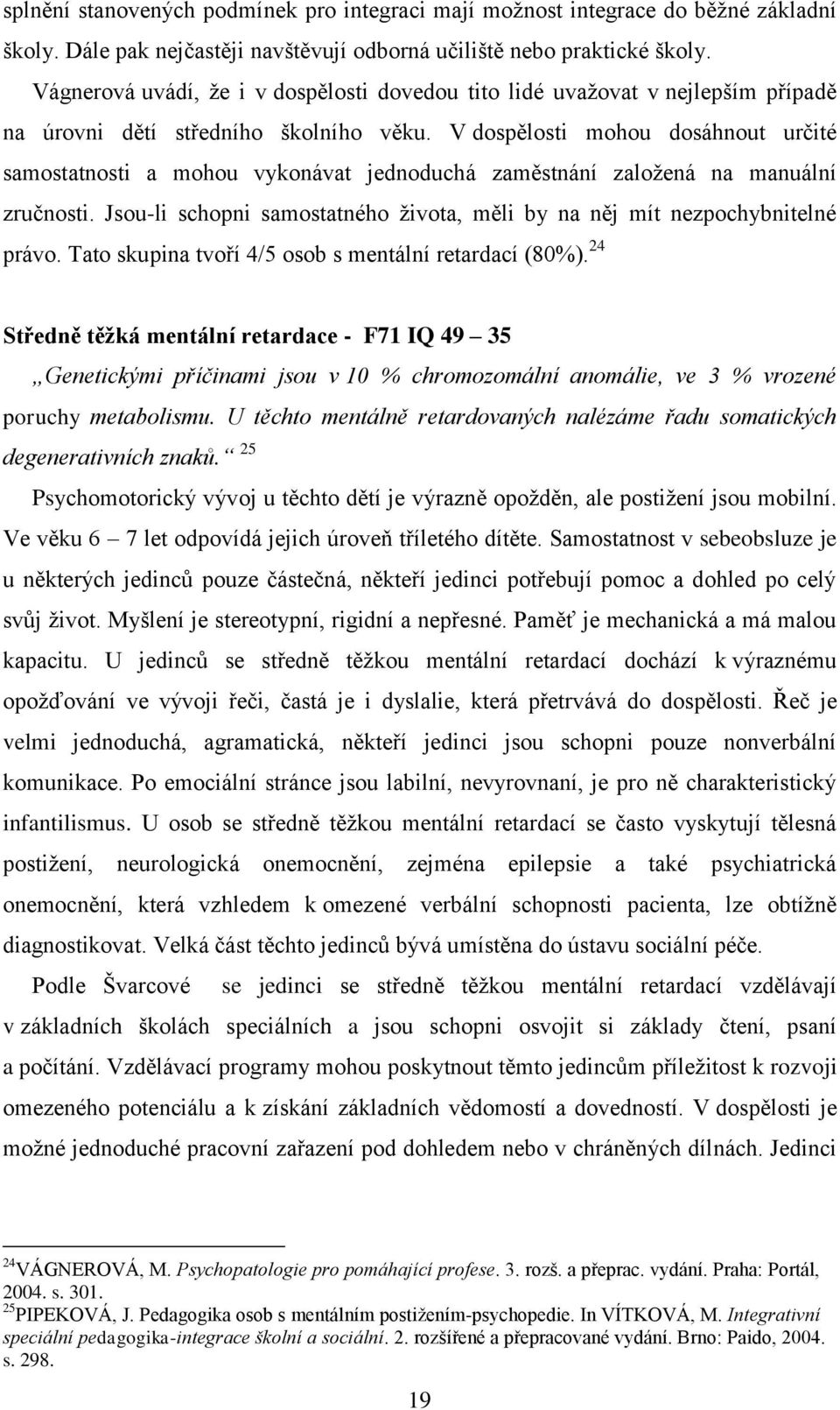 V dospělosti mohou dosáhnout určité samostatnosti a mohou vykonávat jednoduchá zaměstnání zaloţená na manuální zručnosti.
