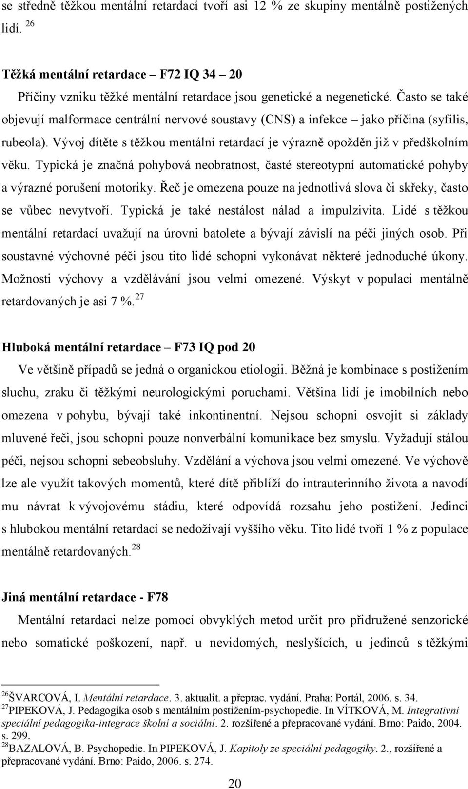 Typická je značná pohybová neobratnost, časté stereotypní automatické pohyby a výrazné porušení motoriky. Řeč je omezena pouze na jednotlivá slova či skřeky, často se vůbec nevytvoří.