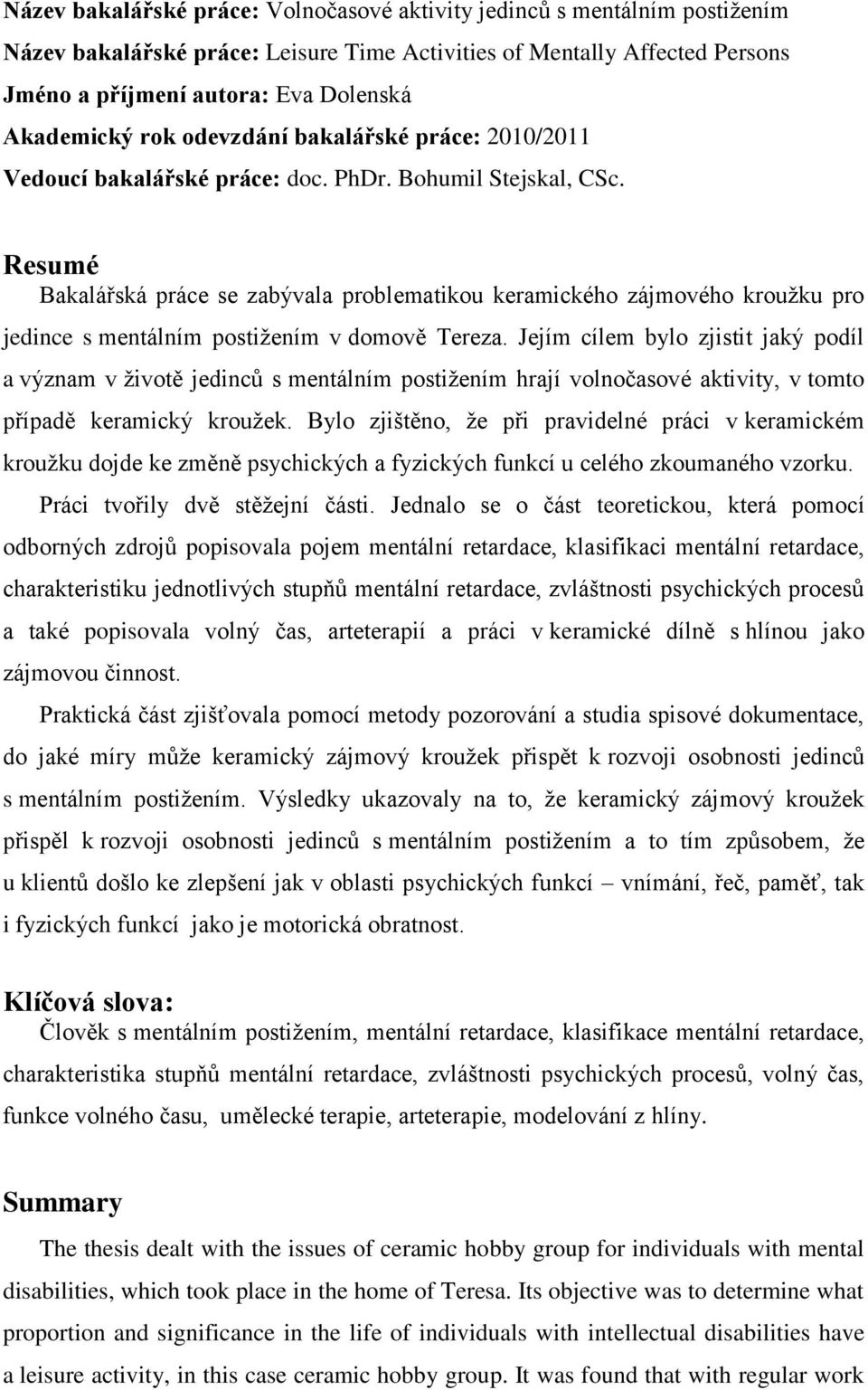 Resumé Bakalářská práce se zabývala problematikou keramického zájmového krouţku pro jedince s mentálním postiţením v domově Tereza.
