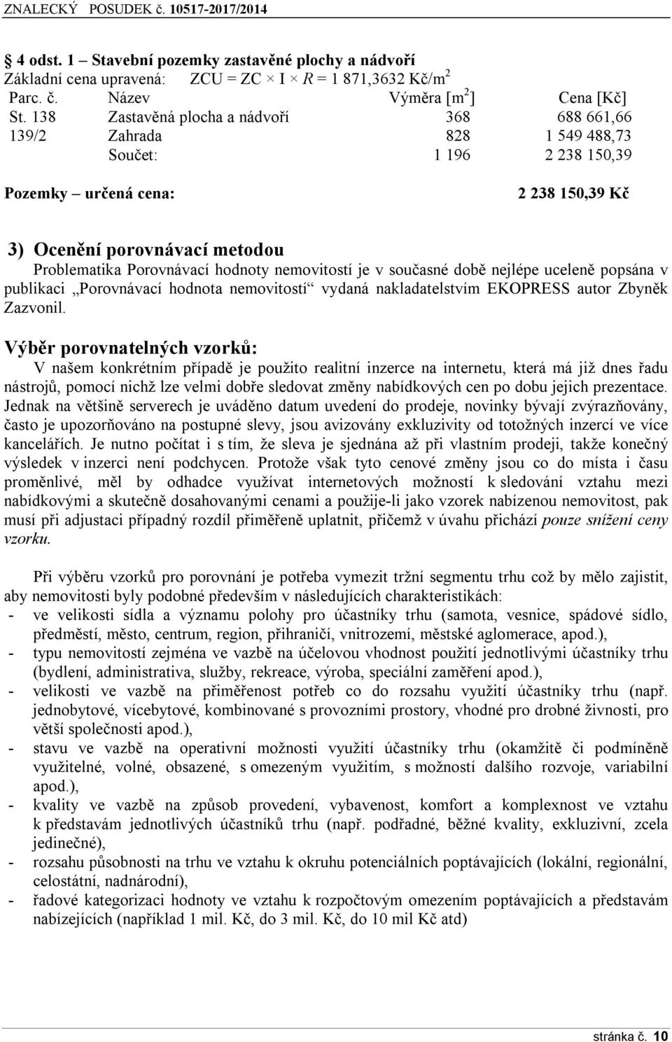 hodnoty nemovitostí je v současné době nejlépe uceleně popsána v publikaci Porovnávací hodnota nemovitostí vydaná nakladatelstvím EKOPRESS autor Zbyněk Zazvonil.