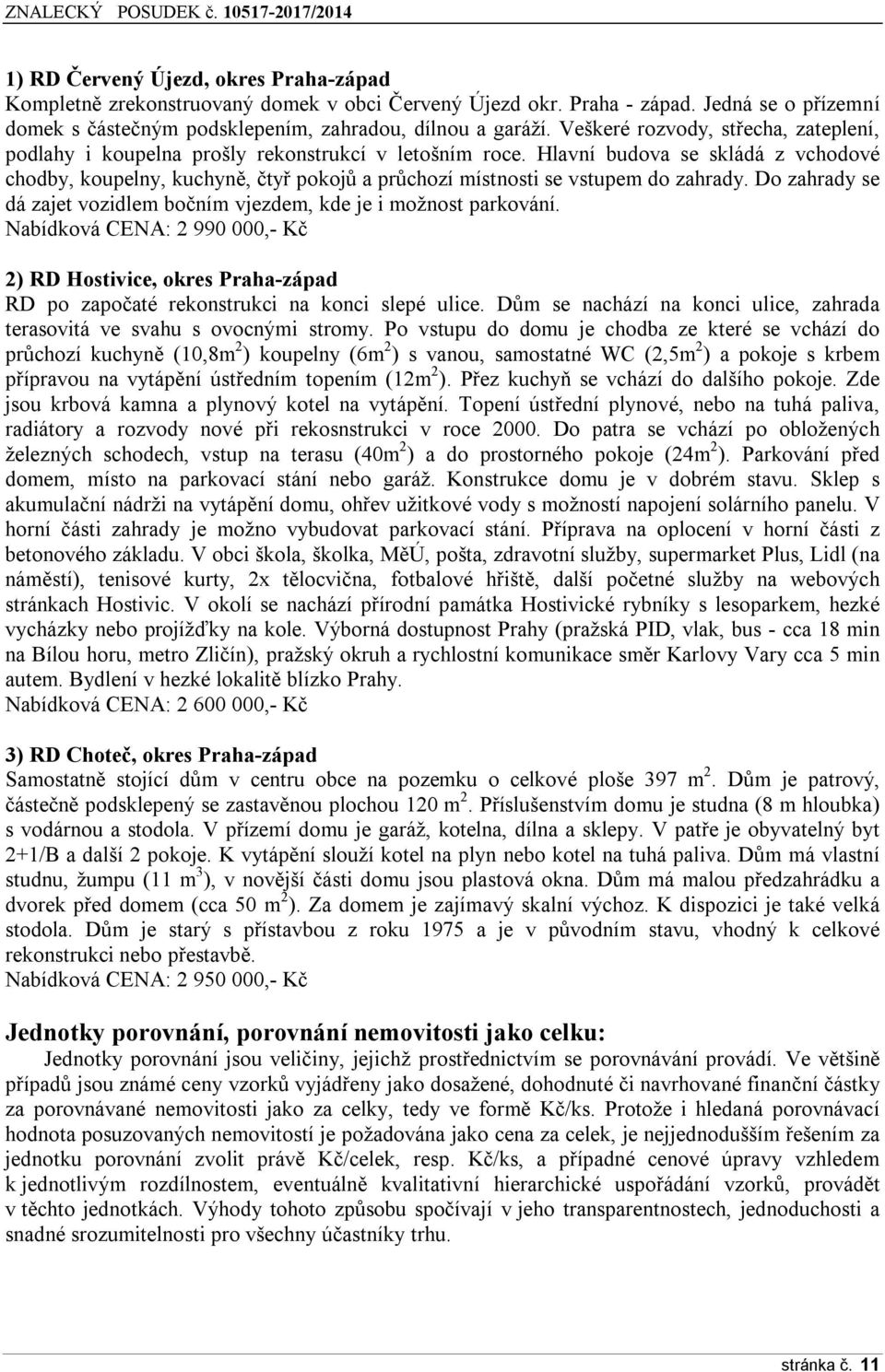 Hlavní budova se skládá z vchodové chodby, koupelny, kuchyně, čtyř pokojů a průchozí místnosti se vstupem do zahrady. Do zahrady se dá zajet vozidlem bočním vjezdem, kde je i možnost parkování.