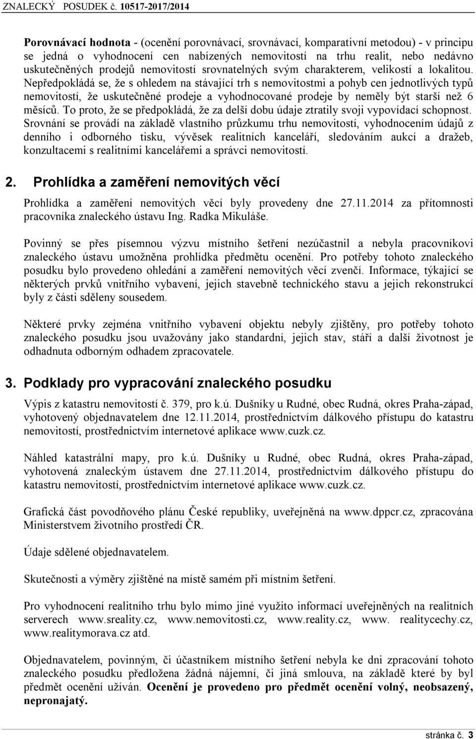 Nepředpokládá se, že s ohledem na stávající trh s nemovitostmi a pohyb cen jednotlivých typů nemovitostí, že uskutečněné prodeje a vyhodnocované prodeje by neměly být starší než 6 měsíců.