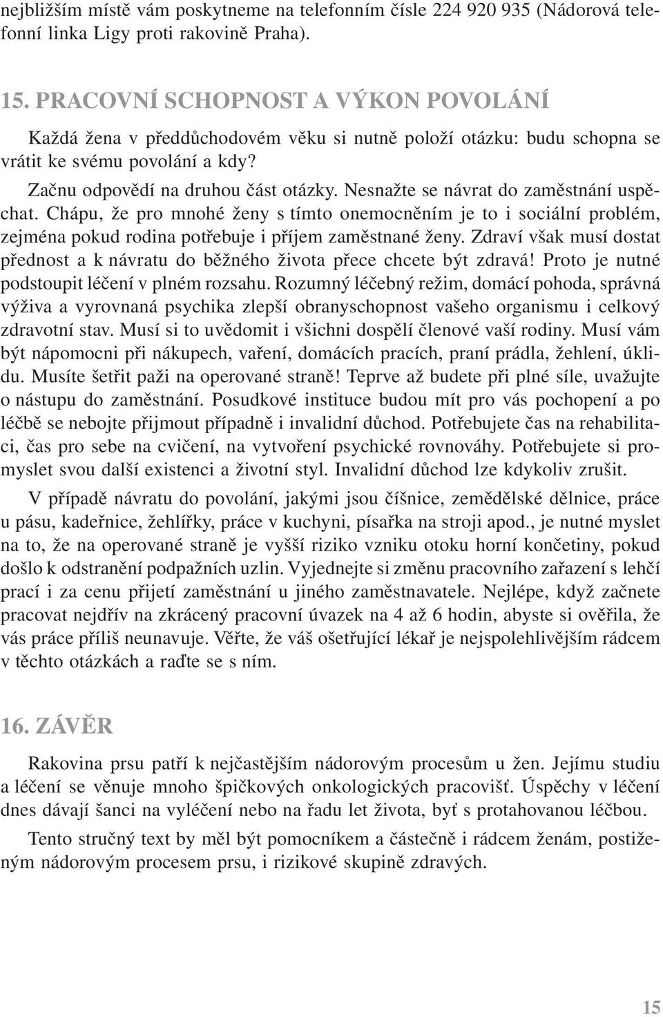 Nesnažte se návrat do zaměstnání uspěchat. Chápu, že pro mnohé ženy s tímto onemocněním je to i sociální problém, zejména pokud rodina potřebuje i příjem zaměstnané ženy.