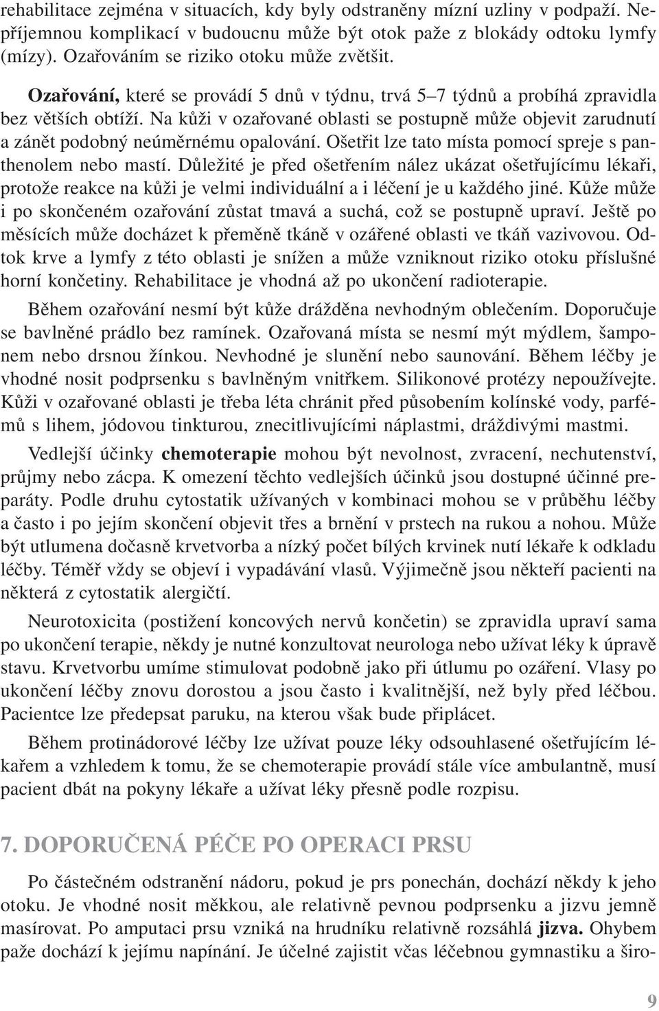 Na kůži v ozařované oblasti se postupně může objevit zarudnutí a zánět podobný neúměrnému opalování. Ošetřit lze tato místa pomocí spreje s panthenolem nebo mastí.