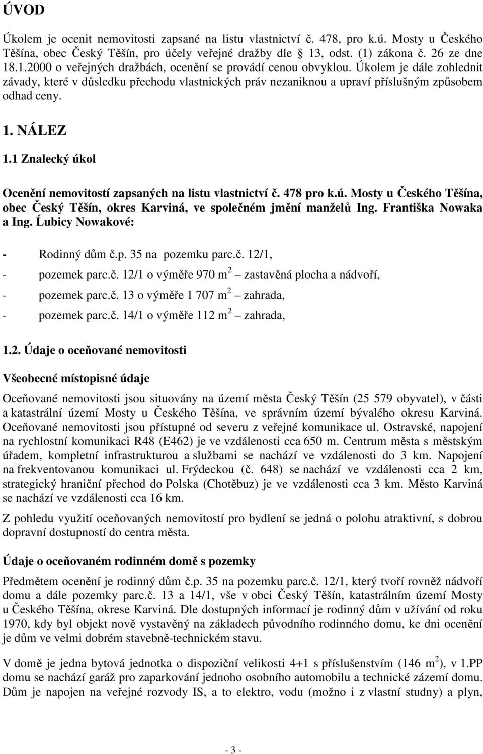 Úkolem je dále zohlednit závady, které v důsledku přechodu vlastnických práv nezaniknou a upraví příslušným způsobem odhad ceny. 1. NÁLEZ 1.