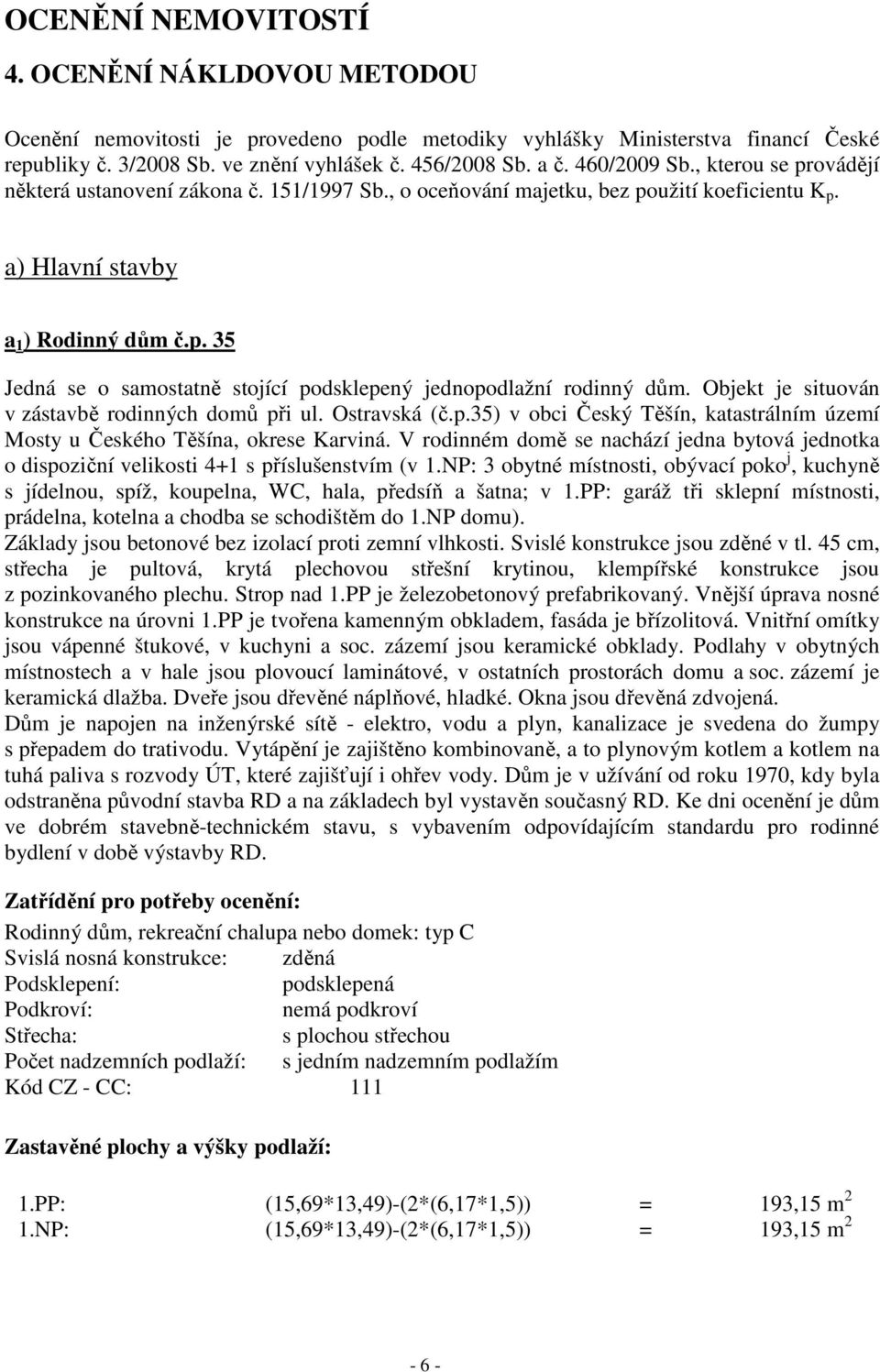 Objekt je situován v zástavbě rodinných domů při ul. Ostravská (č.p.35) v obci Český Těšín, katastrálním území Mosty u Českého Těšína, okrese Karviná.