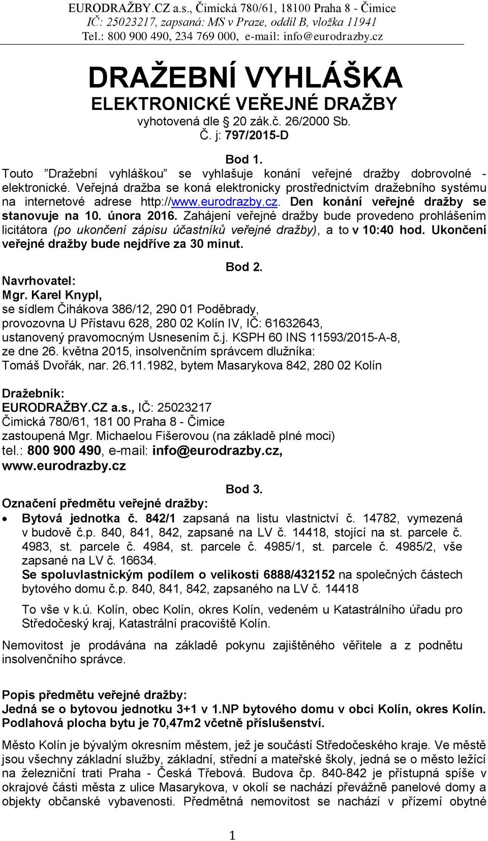 Zahájení veřejné dražby bude provedeno prohlášením licitátora (po ukončení zápisu účastníků veřejné dražby), a to v 10:40 hod. Ukončení veřejné dražby bude nejdříve za 30 minut. Bod 2.