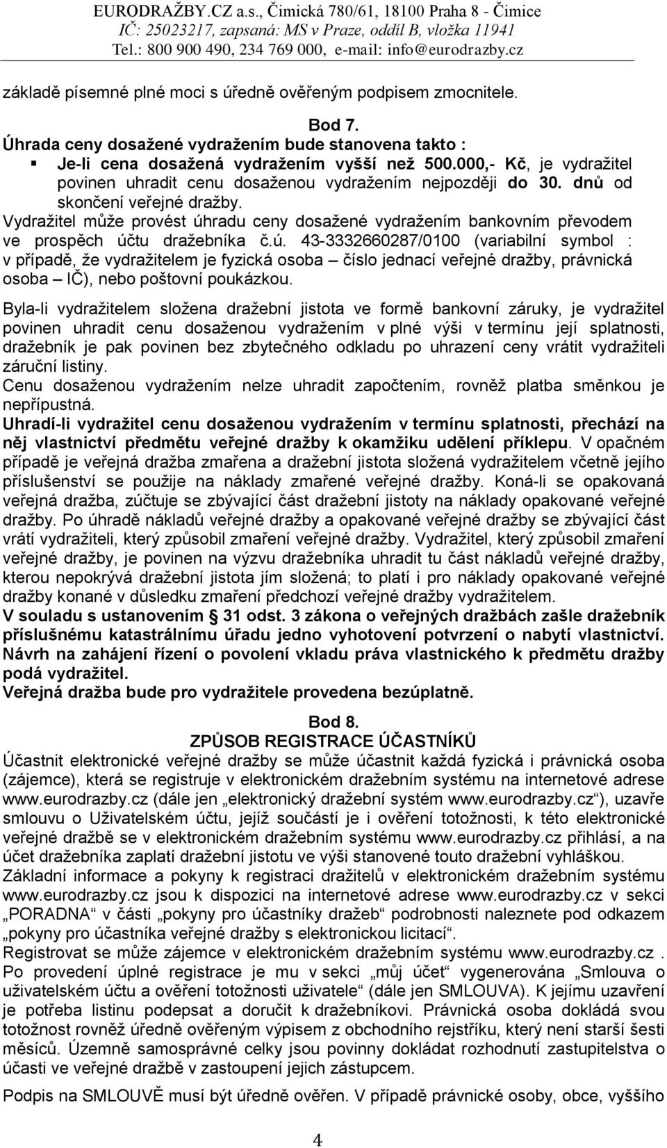 Vydražitel může provést úhradu ceny dosažené vydražením bankovním převodem ve prospěch účtu dražebníka č.ú. 43-3332660287/0100 (variabilní symbol : v případě, že vydražitelem je fyzická osoba číslo jednací veřejné dražby, právnická osoba IČ), nebo poštovní poukázkou.