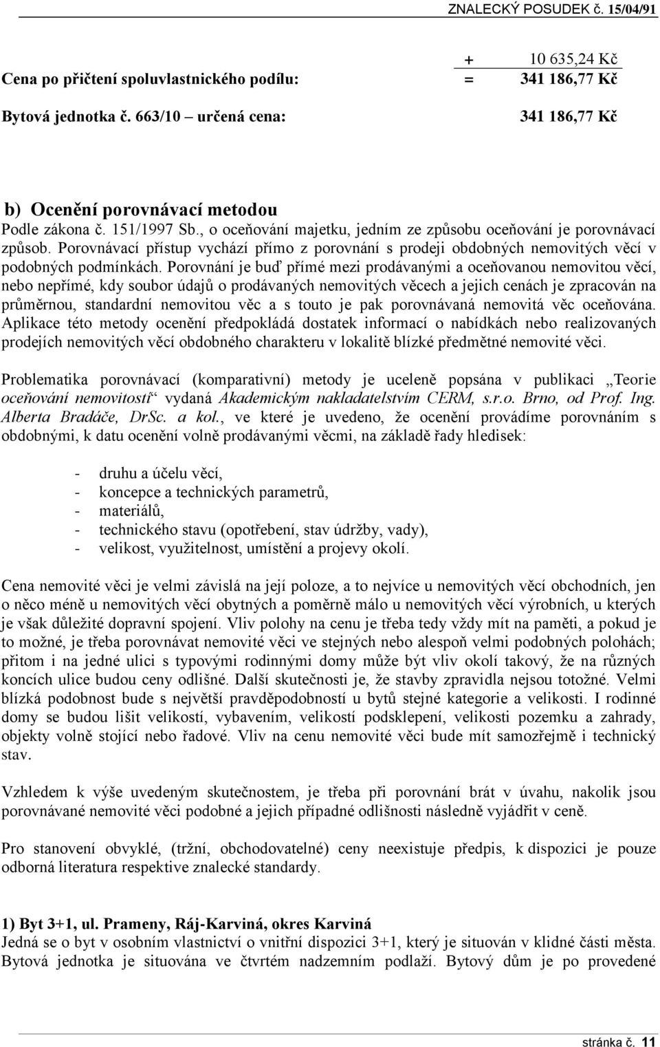 Porovnání je buď přímé mezi prodávanými a oceňovanou nemovitou věcí, nebo nepřímé, kdy soubor údajů o prodávaných nemovitých věcech a jejich cenách je zpracován na průměrnou, standardní nemovitou věc