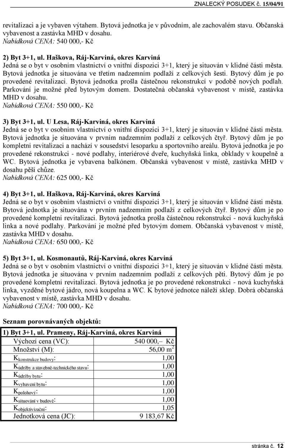 Bytová jednotka je situována ve třetím nadzemním podlaží z celkových šesti. Bytový dům je po provedené revitalizaci. Bytová jednotka prošla částečnou rekonstrukcí v podobě nových podlah.