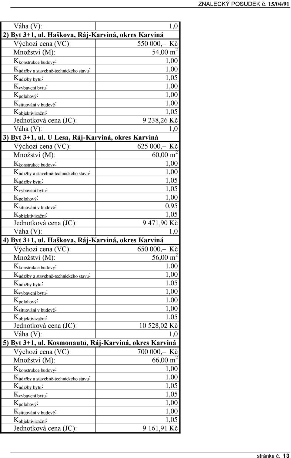 : 1,00 K polohový : 1,00 K situování v budově : 1,00 K objektivizační : 1,05 Jednotková cena (JC): 9 238,26 Kč Váha (V): 1,0 3) Byt 3+1, ul.