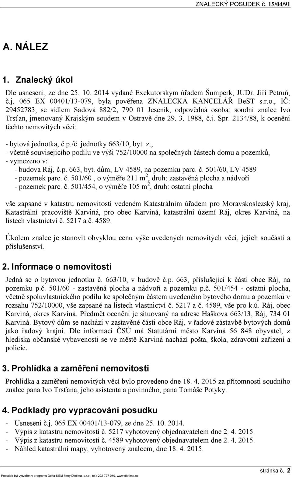 , - včetně souvisejícího podílu ve výši 752/10000 na společných částech domu a pozemků, - vymezeno v: - budova Ráj, č.p. 663, byt. dům, LV 4589, na pozemku parc. č. 501/60, LV 4589 - pozemek parc. č. 501/60, o výměře 211 m 2, druh: zastavěná plocha a nádvoří - pozemek parc.