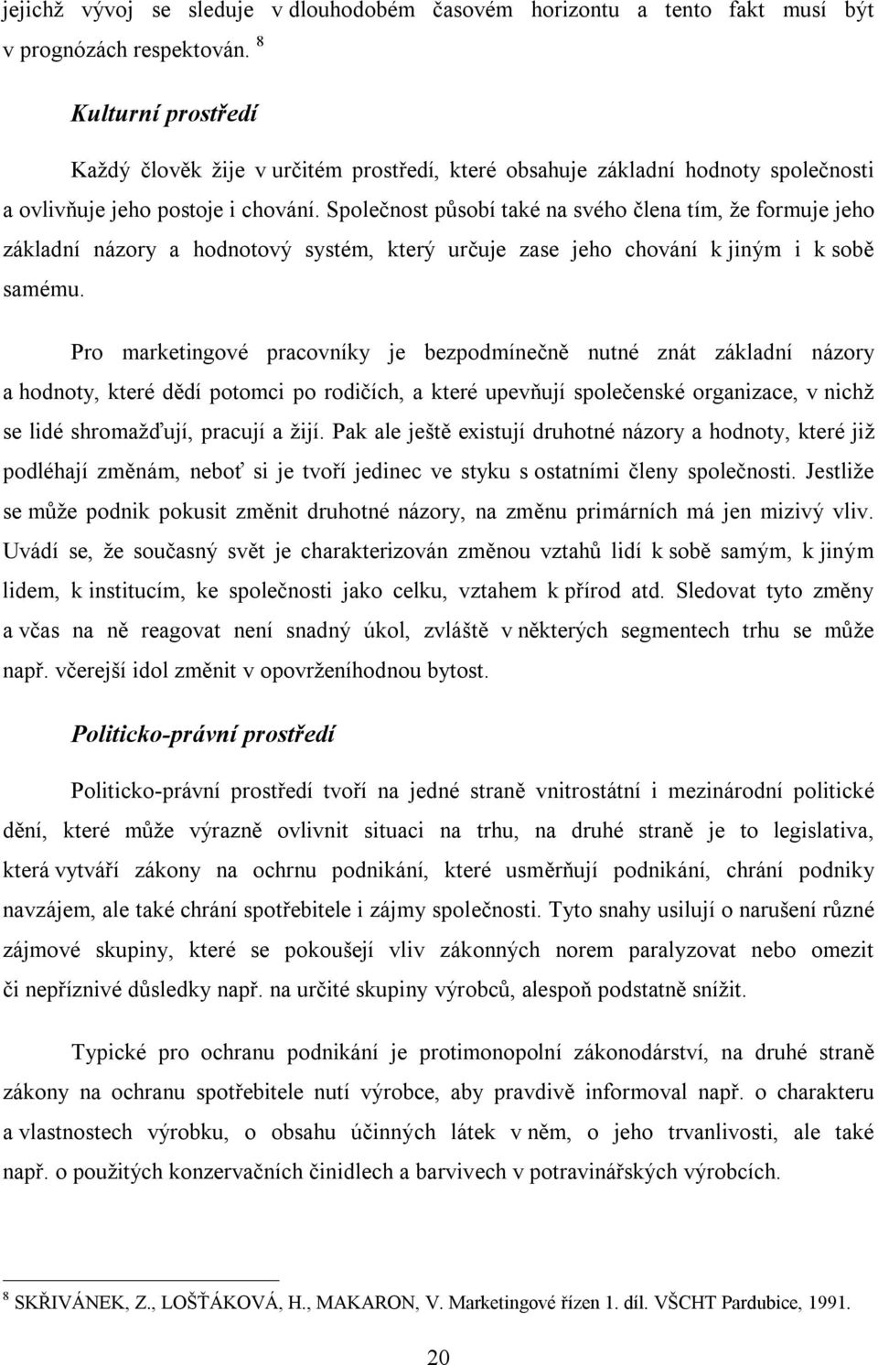 Společnost působí také na svého člena tím, že formuje jeho základní názory a hodnotový systém, který určuje zase jeho chování k jiným i k sobě samému.