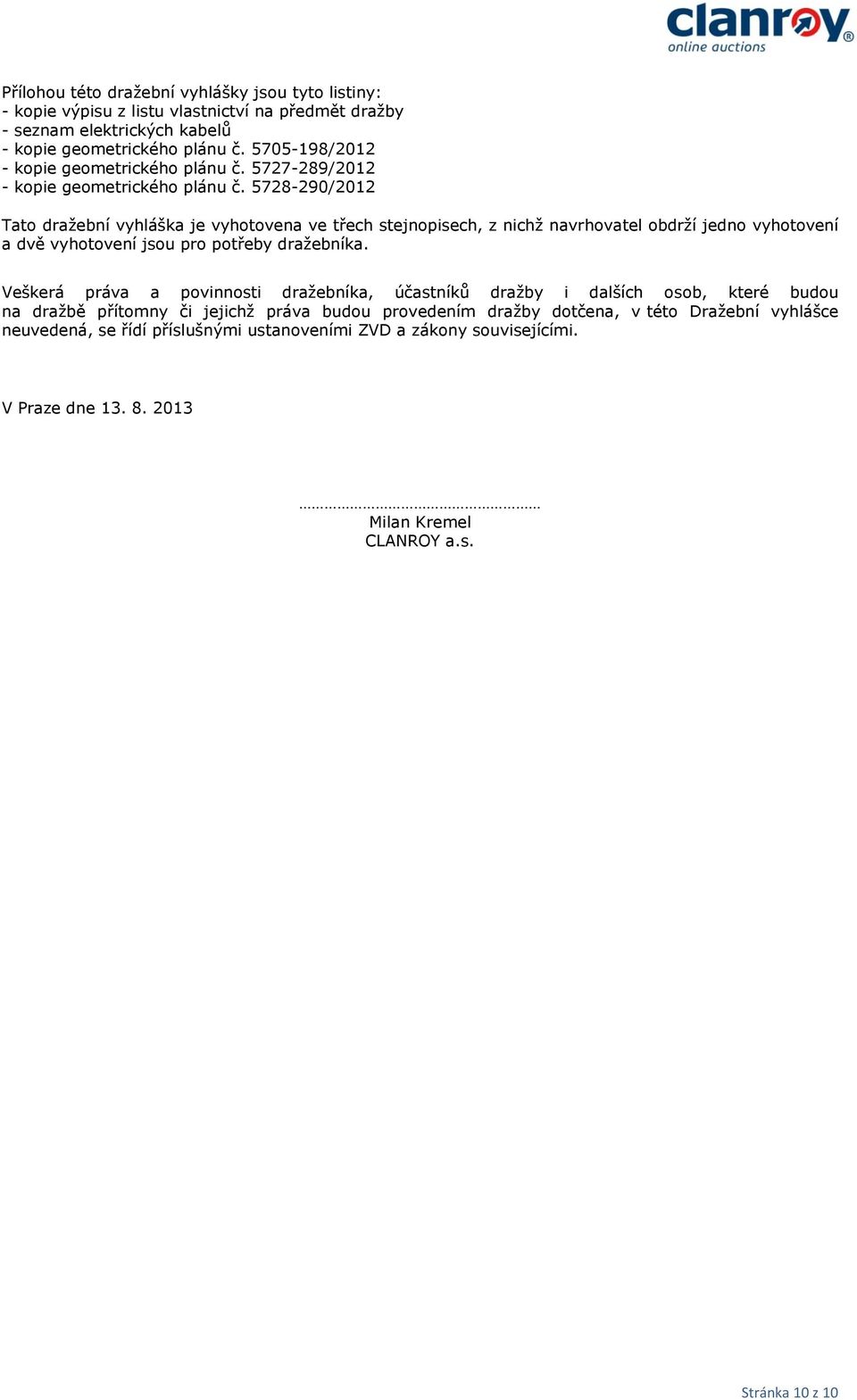 5728-290/2012 Tato dražební vyhláška je vyhotovena ve třech stejnopisech, z nichž navrhovatel obdrží jedno vyhotovení a dvě vyhotovení jsou pro potřeby dražebníka.