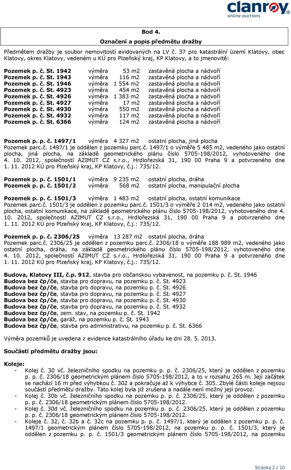 č. St. 1946 výměra 1 554 m2 zastavěná plocha a nádvoří Pozemek p. č. St. 4923 výměra 454 m2 zastavěná plocha a nádvoří Pozemek p. č. St. 4926 výměra 1 383 m2 zastavěná plocha a nádvoří Pozemek p. č. St. 4927 výměra 17 m2 zastavěná plocha a nádvoří Pozemek p.