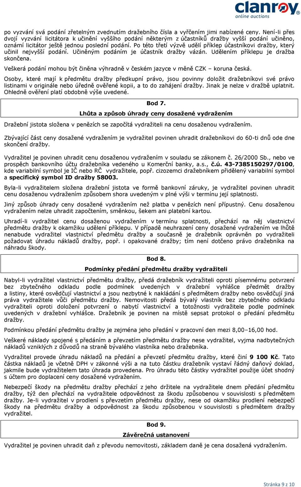 Po této třetí výzvě udělí příklep účastníkovi dražby, který učinil nejvyšší podání. Učiněným podáním je účastník dražby vázán. Udělením příklepu je dražba skončena.