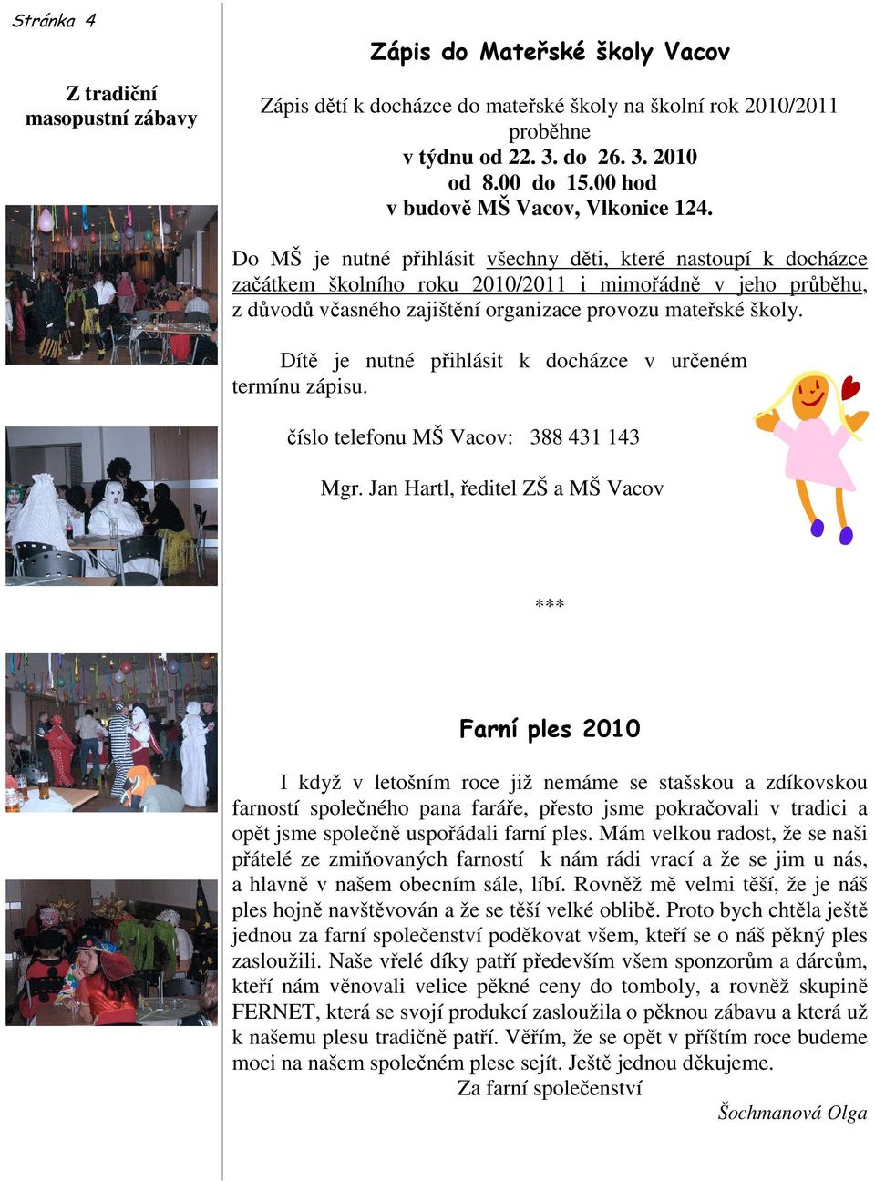 Do MŠ je nutné přihlásit všechny děti, které nastoupí k docházce začátkem školního roku 2010/2011 i mimořádně v jeho průběhu, z důvodů včasného zajištění organizace provozu mateřské školy.
