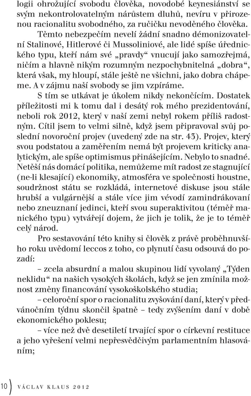 nezpochybnitelná dobra, která však, my hloupí, stále ještě ne všichni, jako dobra chápeme. A v zájmu naší svobody se jim vzpíráme. S tím se utkávat je úkolem nikdy nekončícím.