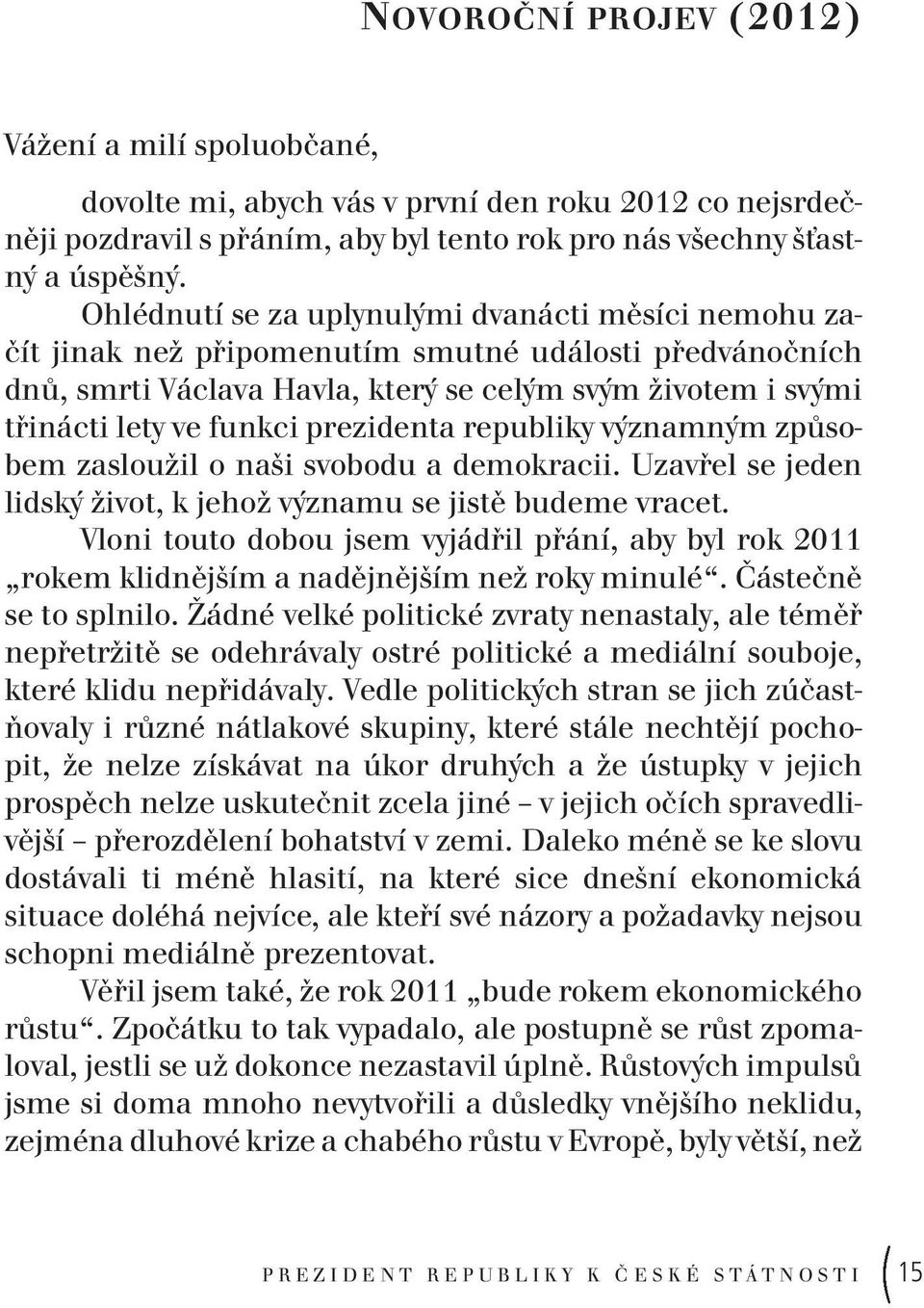 prezidenta republiky významným způsobem zasloužil o naši svobodu a demokracii. Uzavřel se jeden lidský život, k jehož významu se jistě budeme vracet.