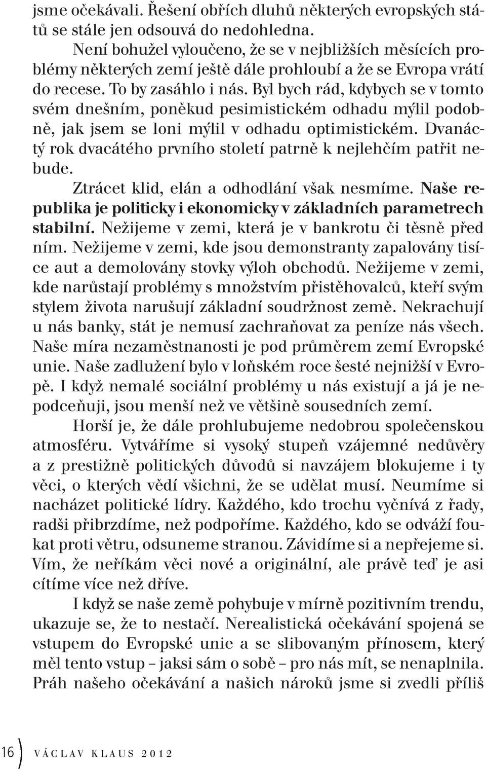 Byl bych rád, kdybych se v tomto svém dnešním, poněkud pesimistickém odhadu mýlil podobně, jak jsem se loni mýlil v odhadu optimistickém.