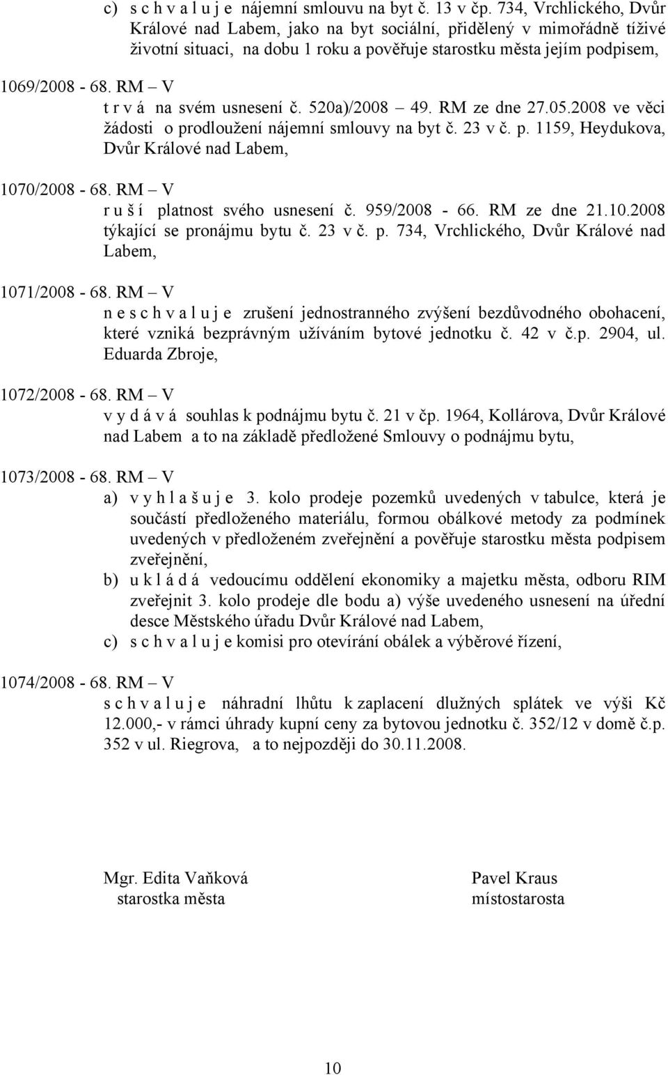 RM V t r v á na svém usnesení č. 520a)/2008 49. RM ze dne 27.05.2008 ve věci žádosti o prodloužení nájemní smlouvy na byt č. 23 v č. p. 1159, Heydukova, Dvůr Králové nad Labem, 1070/2008-68.