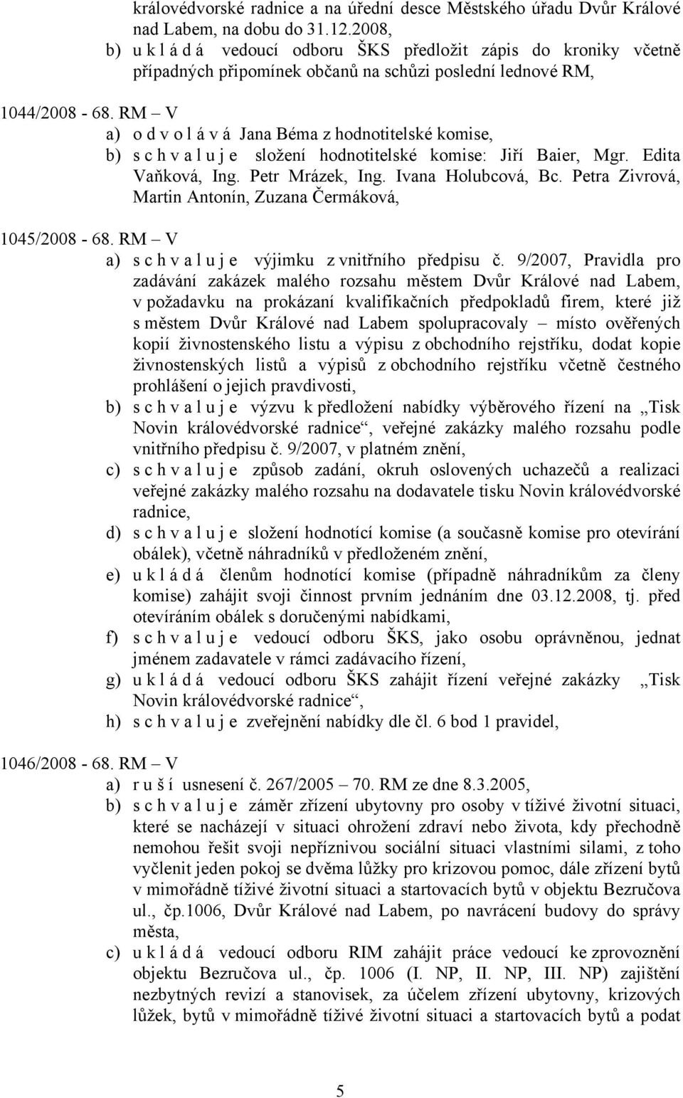 RM V a) odvolává Jana Béma z hodnotitelské komise, b) s c h v a l u j e složení hodnotitelské komise: Jiří Baier, Mgr. Edita Vaňková, Ing. Petr Mrázek, Ing. Ivana Holubcová, Bc.