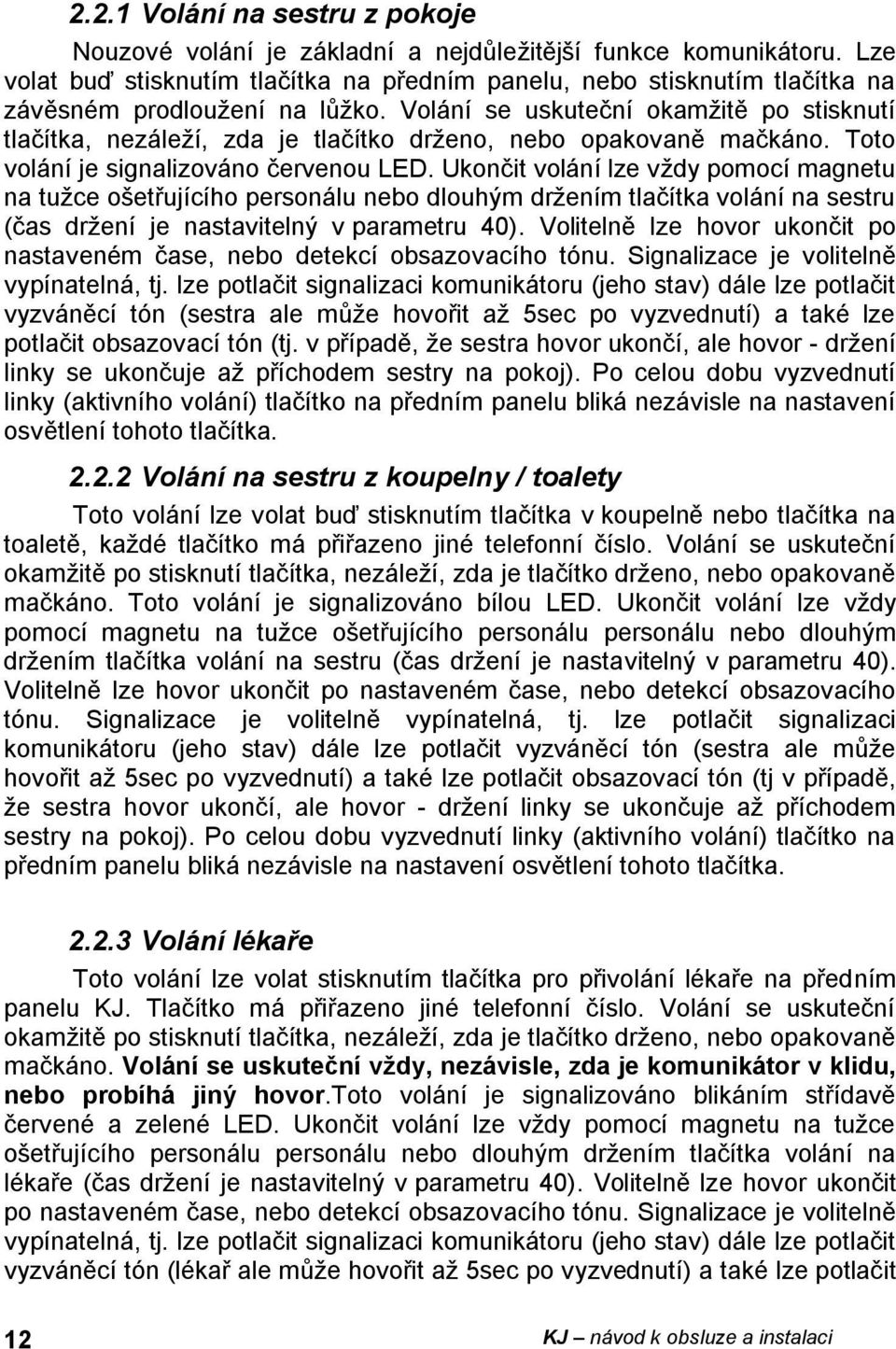 Volání se uskuteční okamžitě po stisknutí tlačítka, nezáleží, zda je tlačítko drženo, nebo opakovaně mačkáno. Toto volání je signalizováno červenou LED.