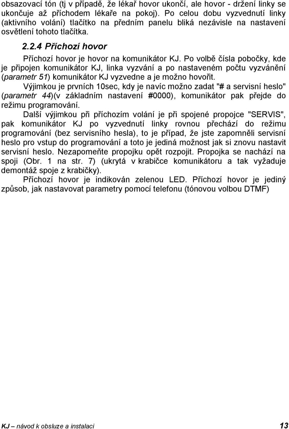 Po volbě čísla pobočky, kde je připojen komunikátor KJ, linka vyzvání a po nastaveném počtu vyzvánění (parametr 51) komunikátor KJ vyzvedne a je možno hovořit.