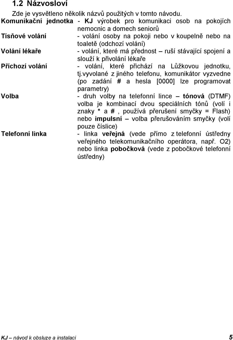 volání, které má přednost ruší stávající spojení a slouží k přivolání lékaře Příchozí volání - volání, které přichází na Lůžkovou jednotku, tj.