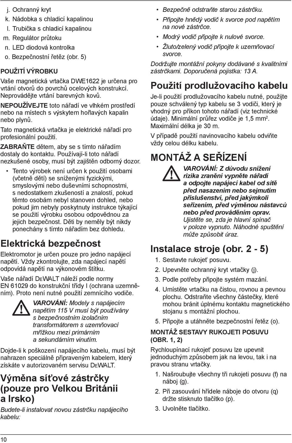 NEPOUŽÍVEJTE toto nářadí ve vlhkém prostředí nebo na místech s výskytem hořlavých kapalin nebo plynů. Tato magnetická vrtačka je elektrické nářadí pro profesionální použití.