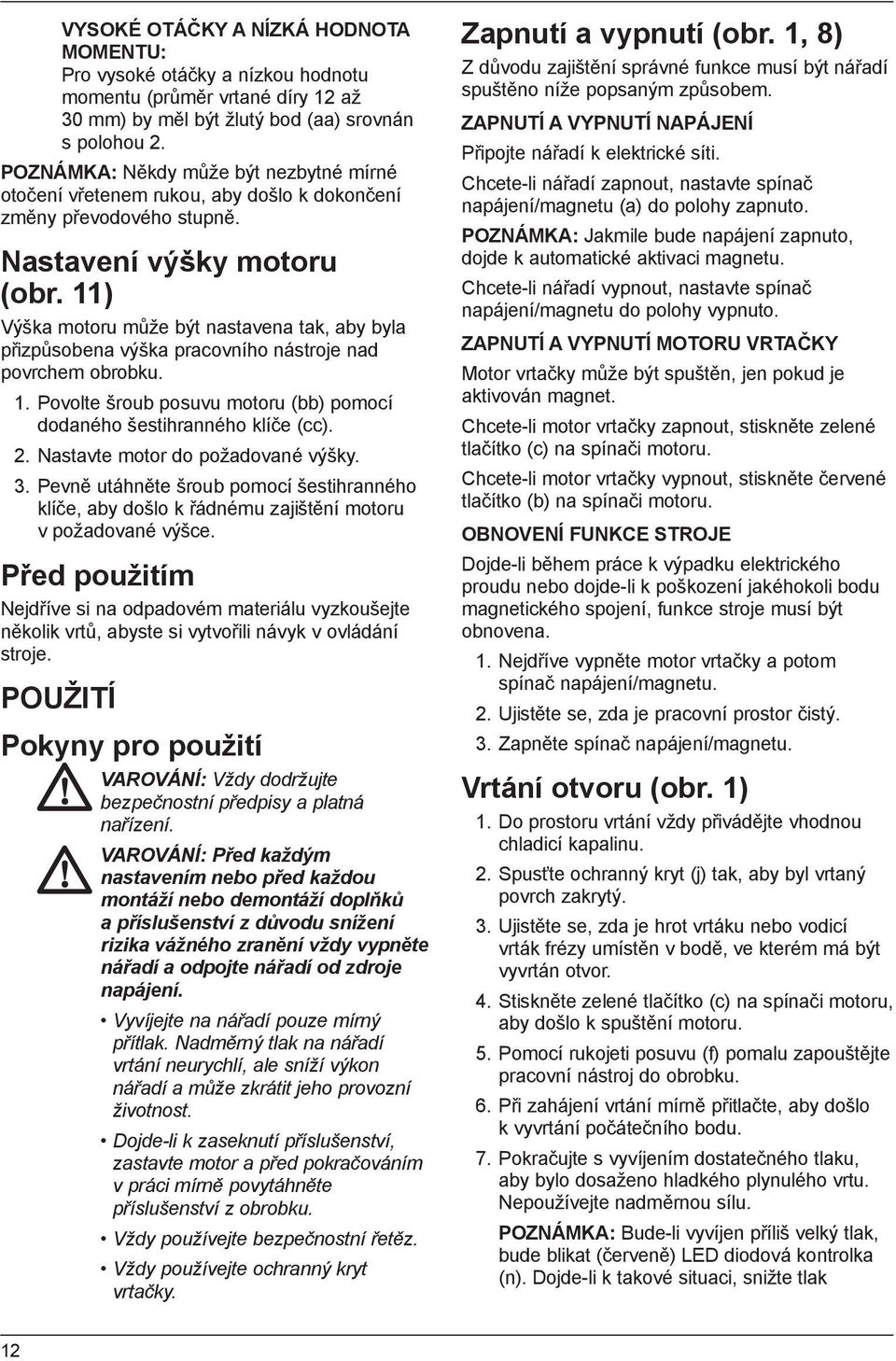 11) Výška motoru může být nastavena tak, aby byla přizpůsobena výška pracovního nástroje nad povrchem obrobku. 1. Povolte šroub posuvu motoru (bb) pomocí dodaného šestihranného klíče (cc). 2.