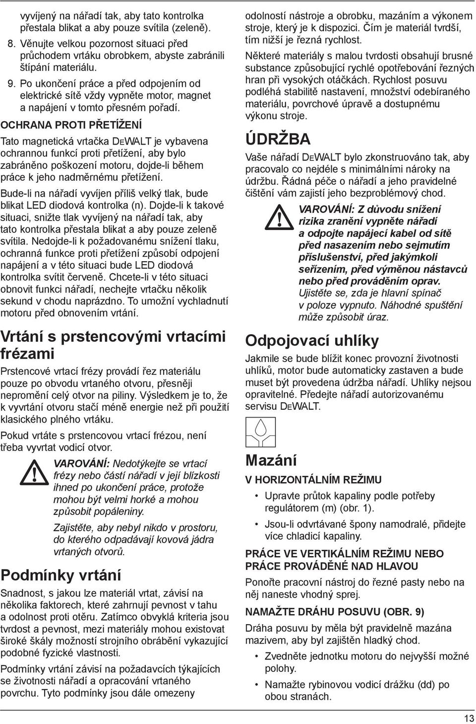 OCHRANA PROTI PŘETÍŽENÍ Tato magnetická vrtačka DEWALT je vybavena ochrannou funkcí proti přetížení, aby bylo zabráněno poškození motoru, dojde-li během práce k jeho nadměrnému přetížení.