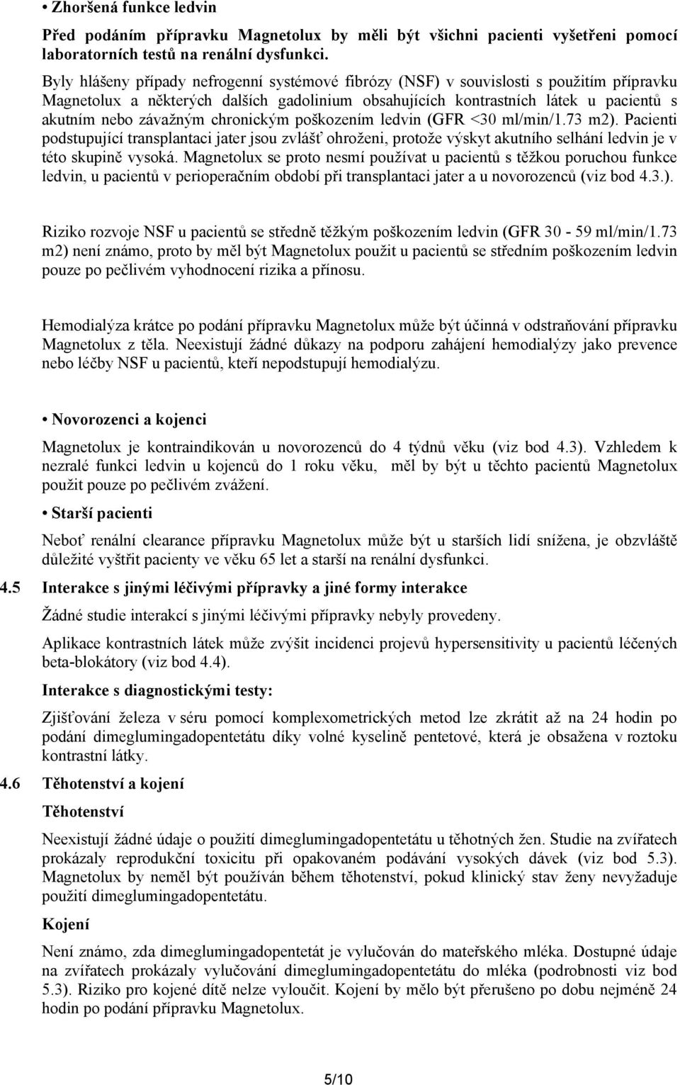 chronickým poškozením ledvin (GFR <30 ml/min/1.73 m2). Pacienti podstupující transplantaci jater jsou zvlášť ohroženi, protože výskyt akutního selhání ledvin je v této skupině vysoká.