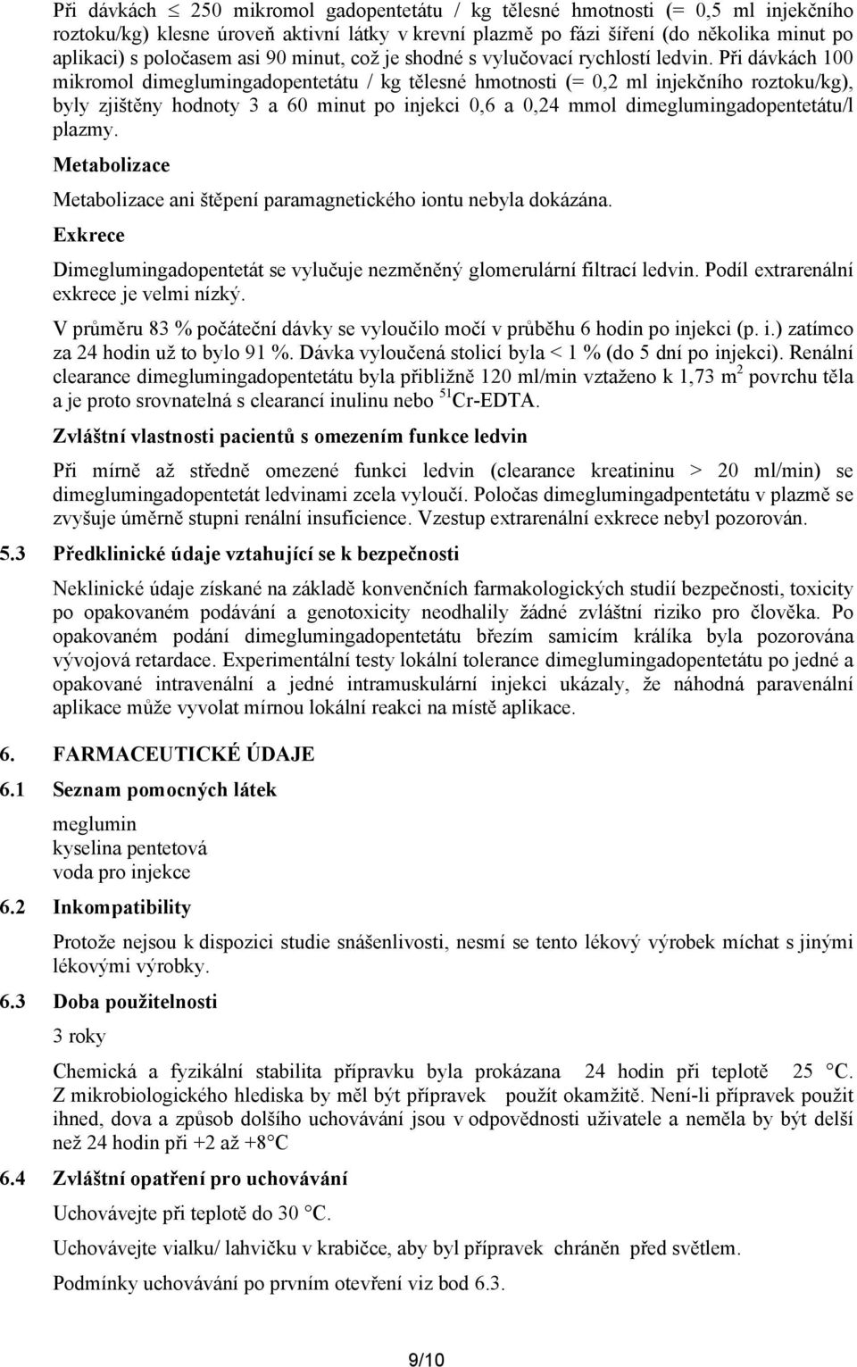 Při dávkách 100 mikromol dimeglumingadopentetátu / kg tělesné hmotnosti (= 0,2 ml injekčního roztoku/kg), byly zjištěny hodnoty 3 a 60 minut po injekci 0,6 a 0,24 mmol dimeglumingadopentetátu/l