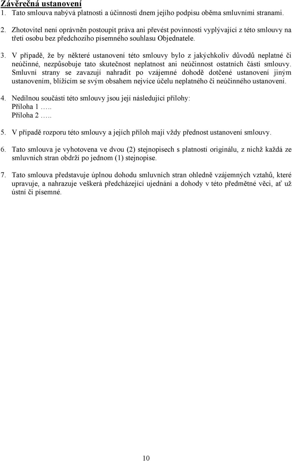 V případě, že by některé ustanovení této smlouvy bylo z jakýchkoliv důvodů neplatné či neúčinné, nezpůsobuje tato skutečnost neplatnost ani neúčinnost ostatních částí smlouvy.