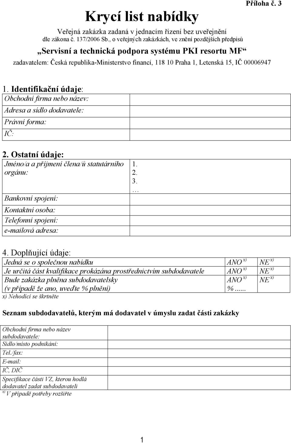 3 zadavatelem: Česká republika-ministerstvo financí, 118 10 Praha 1, Letenská 15, IČ 00006947 1. Identifikační údaje: Obchodní firma nebo název: Adresa a sídlo dodavatele: Právní forma: IČ: 2.