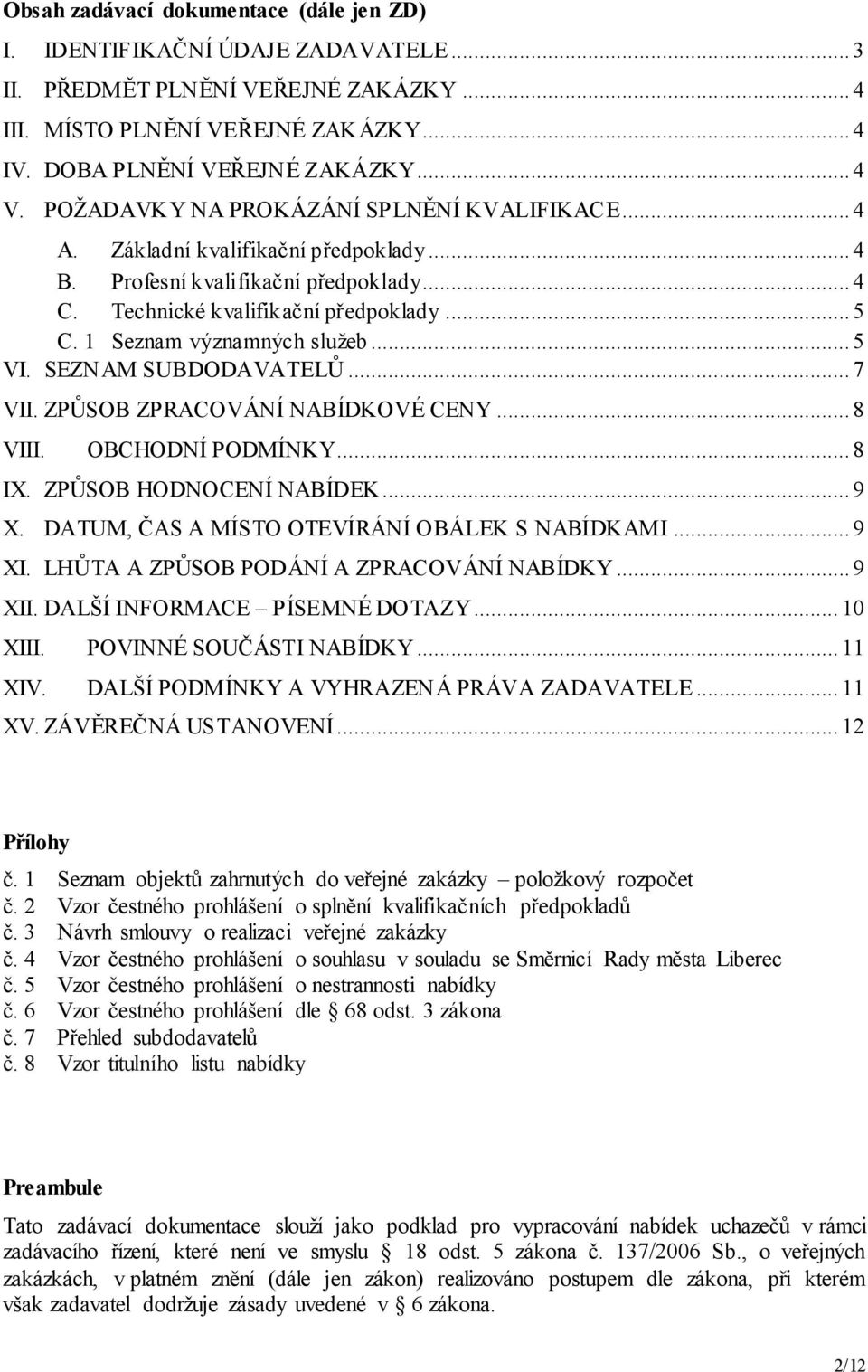 1 Seznam významných služeb... 5 VI. SEZNAM SUBDODAVATELŮ... 7 VII. ZPŮSOB ZPRACOVÁNÍ NABÍDKOVÉ CENY... 8 VIII. OBCHODNÍ PODMÍNKY... 8 IX. ZPŮSOB HODNOCENÍ NABÍDEK... 9 X.