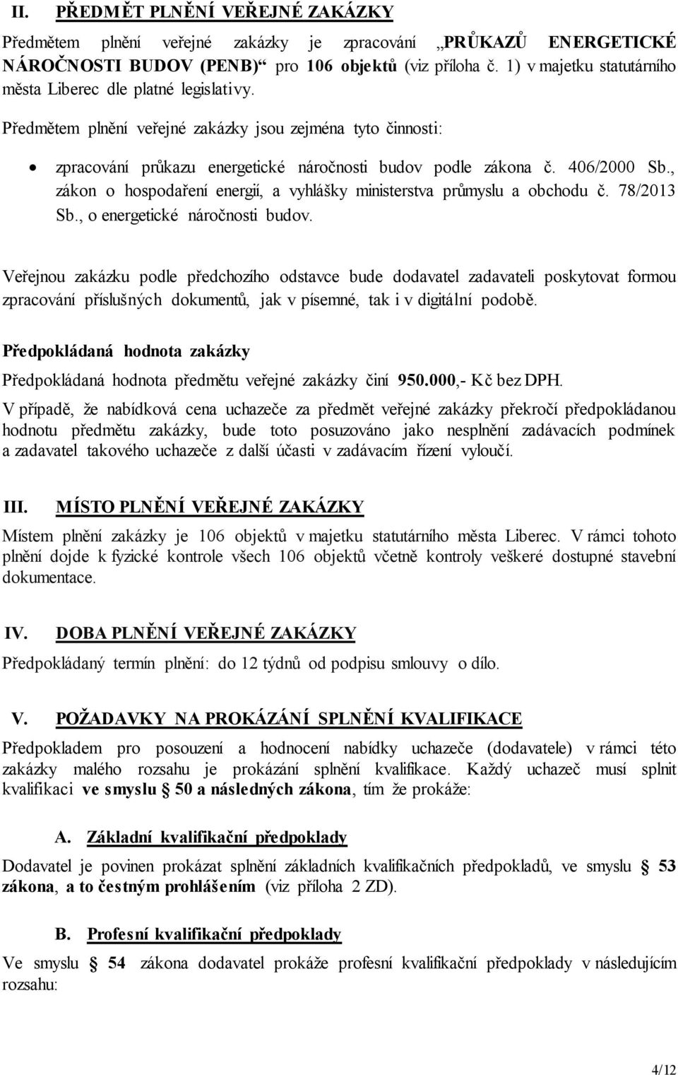 406/2000 Sb., zákon o hospodaření energií, a vyhlášky ministerstva průmyslu a obchodu č. 78/2013 Sb., o energetické náročnosti budov.