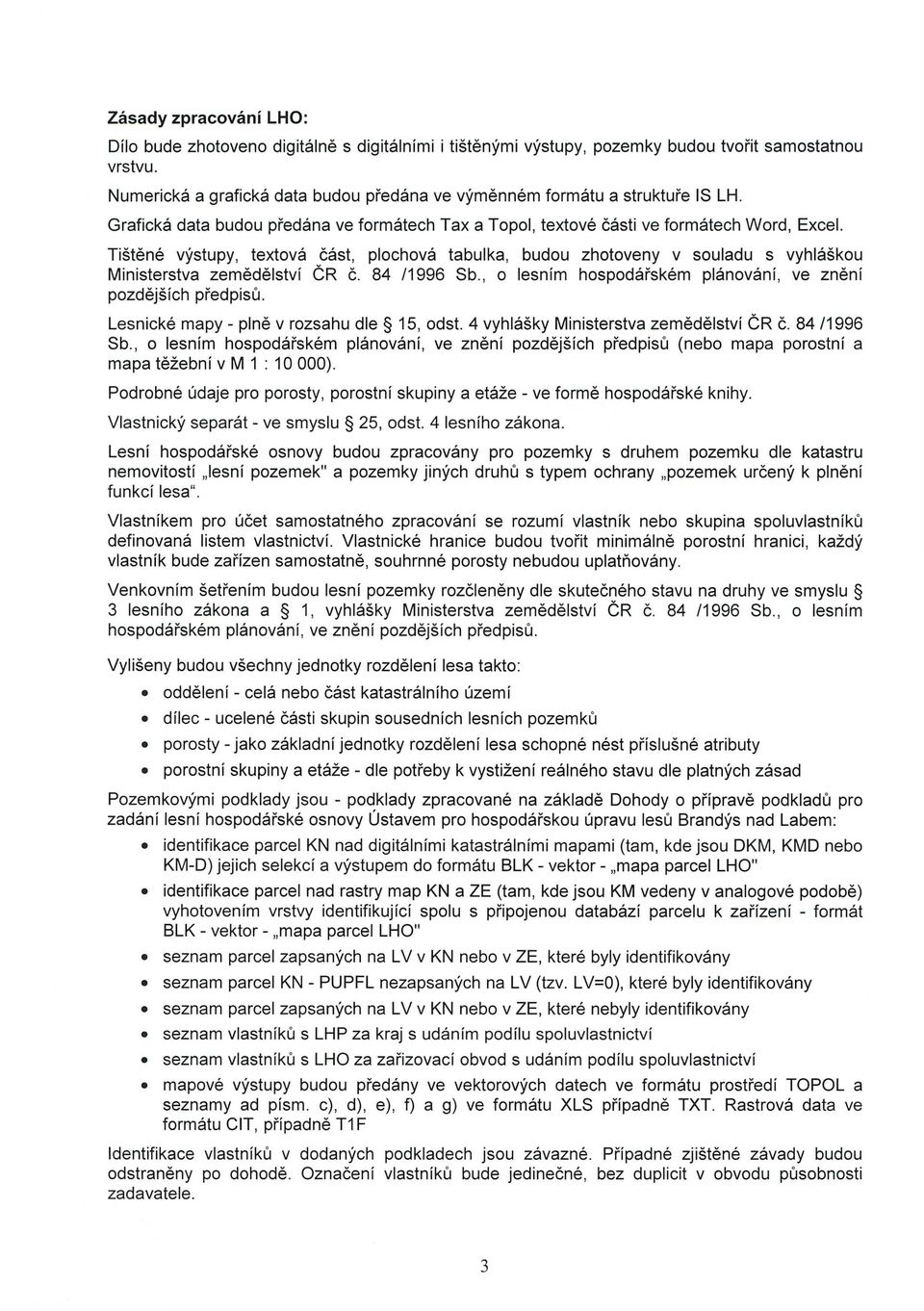 Tištěné výstupy, textová část, plochová tabulka, budou zhotoveny v souladu s vyhláškou Ministerstva zemědělství ČR č. 84 /1996 Sb., o lesním hospodářském plánování, ve znění pozdějších předpisů.